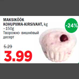 Allahindlus - MAKSIKÖÖK KOHUPIIMA-KIRSIVAHT, kg ~150g