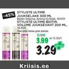 Allahindlus - STYLISTE ULTIME
JUUKSELAKK 300 ML
Biotin Volume, Amino-Q Hold, 10.97/l
STYLISTE ULTIME BIOTIN
VOLUME JUUKSEVAHT 200 ML,
16.45/l 