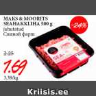 MAKS & MOORITS
SEAHAKKLIHA 500 g