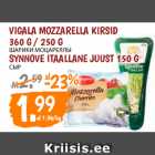 Allahindlus - VIGALA MOZZARELLA KIRSID
360 G / 250 G; SYNNOVE ITAALLANE JUUST 150 G