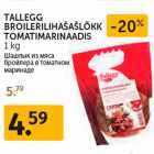 Allahindlus - TALLEGG
BROILERILIHAŠAŠLÕKK
TOMATIMARINAADIS
1 kg