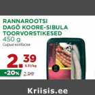 Allahindlus - RANNAROOTSI
DAGÖ KOORE-SIBULA
TOORVORSTIKESED
450 g